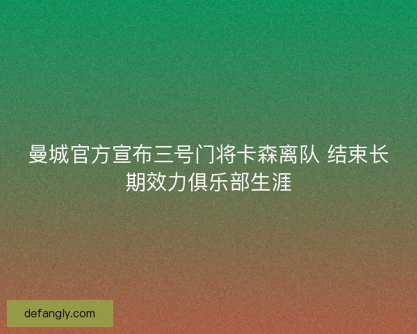 曼城官方宣布三号门将卡森离队 结束长期效力俱乐部生涯