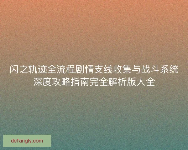 闪之轨迹全流程剧情支线收集与战斗系统深度攻略指南完全解析版大全