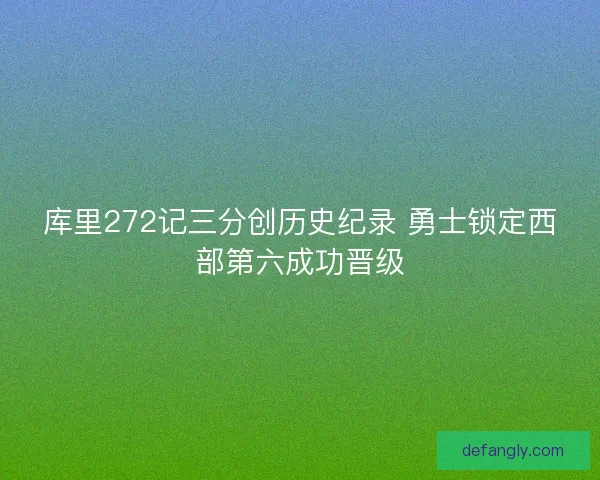库里272记三分创历史纪录 勇士锁定西部第六成功晋级