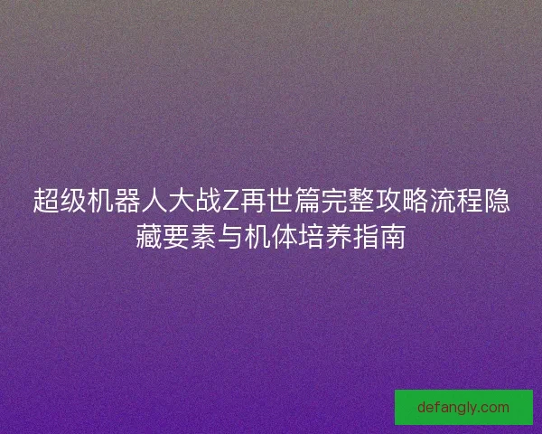 超级机器人大战Z再世篇完整攻略流程隐藏要素与机体培养指南