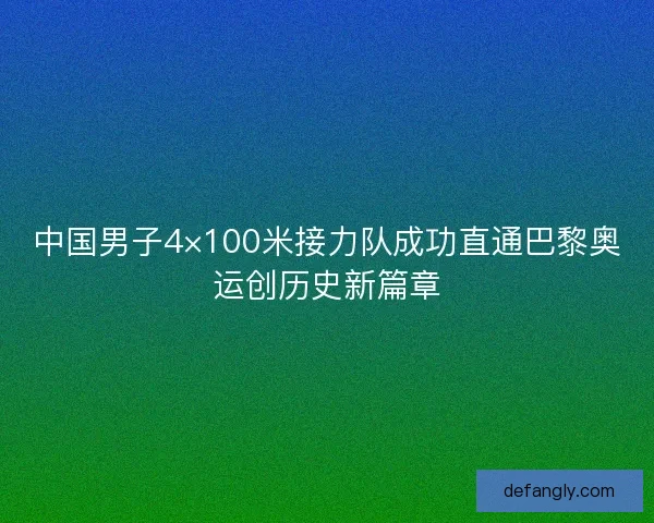 中国男子4×100米接力队成功直通巴黎奥运创历史新篇章