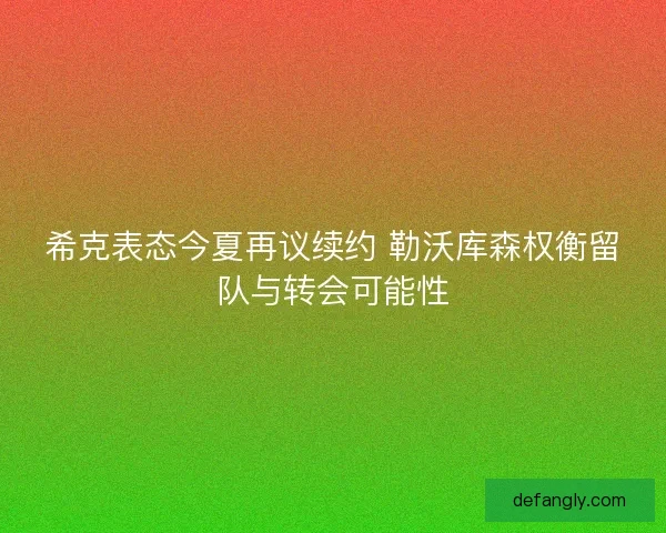 希克表态今夏再议续约 勒沃库森权衡留队与转会可能性