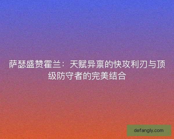 萨瑟盛赞霍兰：天赋异禀的快攻利刃与顶级防守者的完美结合